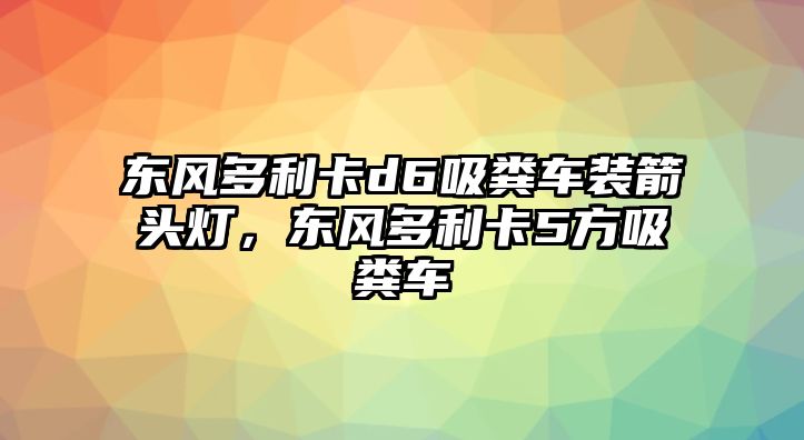 東風(fēng)多利卡d6吸糞車裝箭頭燈，東風(fēng)多利卡5方吸糞車