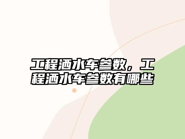 工程灑水車參數(shù)，工程灑水車參數(shù)有哪些