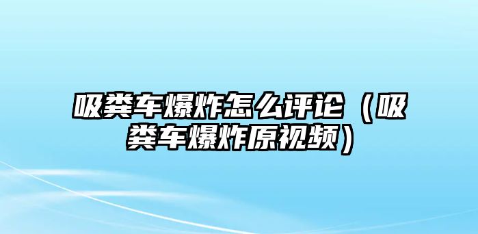 吸糞車爆炸怎么評論（吸糞車爆炸原視頻）