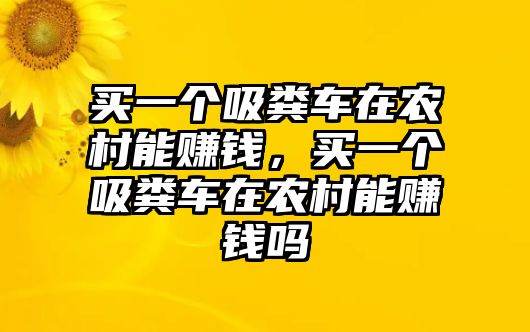 買一個吸糞車在農(nóng)村能賺錢，買一個吸糞車在農(nóng)村能賺錢嗎