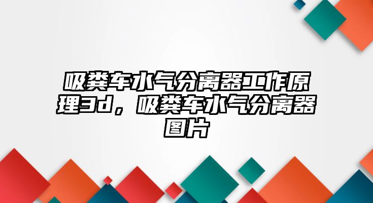 吸糞車水氣分離器工作原理3d，吸糞車水氣分離器圖片