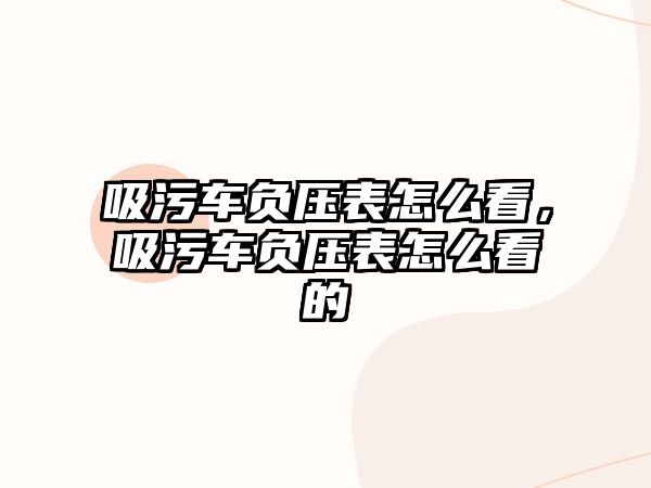 吸污車負(fù)壓表怎么看，吸污車負(fù)壓表怎么看的