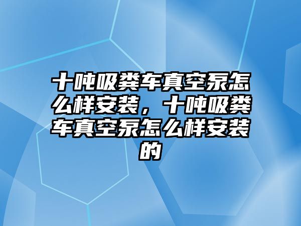 十噸吸糞車真空泵怎么樣安裝，十噸吸糞車真空泵怎么樣安裝的