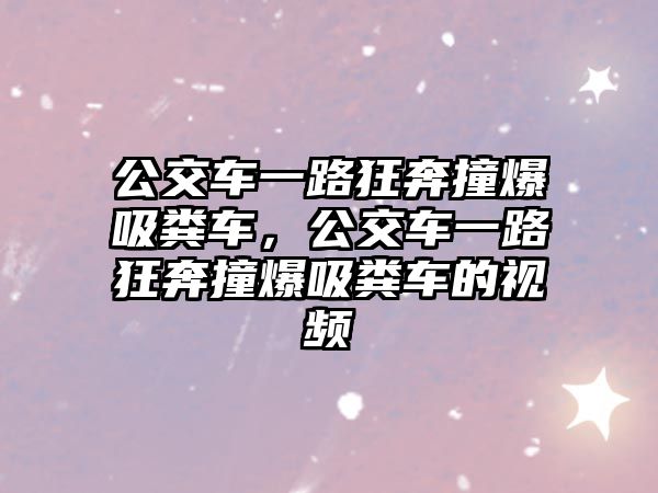 公交車一路狂奔撞爆吸糞車，公交車一路狂奔撞爆吸糞車的視頻