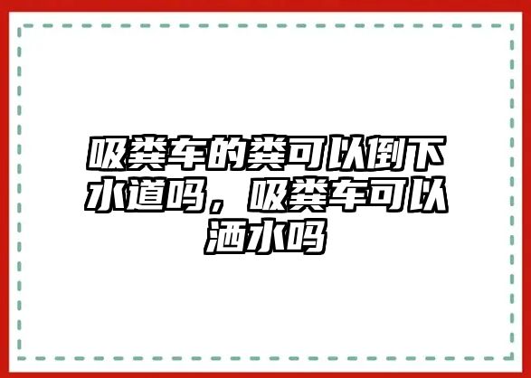 吸糞車的糞可以倒下水道嗎，吸糞車可以灑水嗎