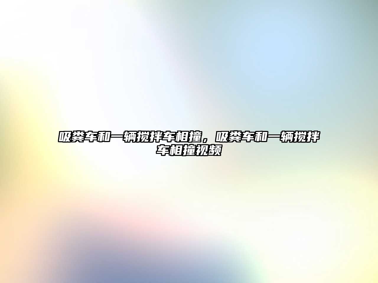 吸糞車和一輛攪拌車相撞，吸糞車和一輛攪拌車相撞視頻