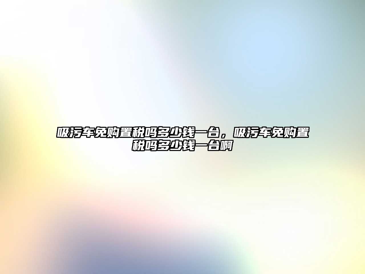 吸污車免購(gòu)置稅嗎多少錢一臺(tái)，吸污車免購(gòu)置稅嗎多少錢一臺(tái)啊