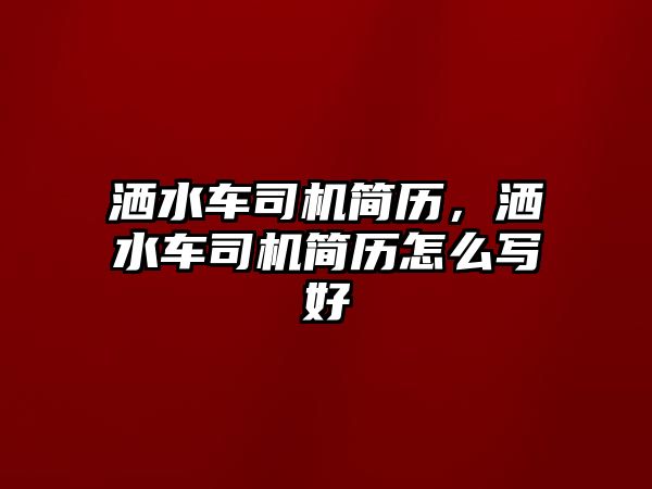 灑水車司機(jī)簡(jiǎn)歷，灑水車司機(jī)簡(jiǎn)歷怎么寫好