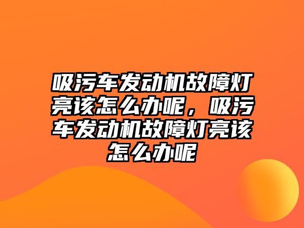 吸污車發(fā)動機故障燈亮該怎么辦呢，吸污車發(fā)動機故障燈亮該怎么辦呢