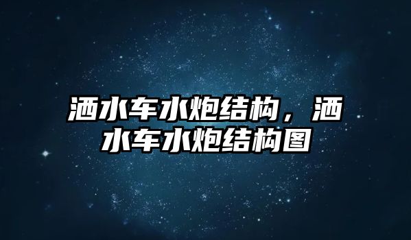 灑水車水炮結(jié)構(gòu)，灑水車水炮結(jié)構(gòu)圖