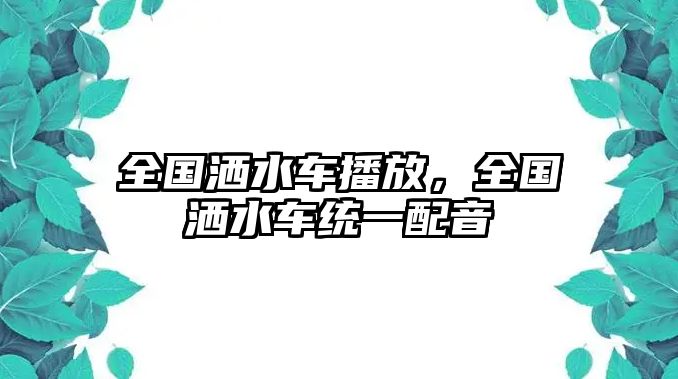 全國灑水車播放，全國灑水車統(tǒng)一配音