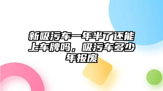 新吸污車一年半了還能上車牌嗎，吸污車多少年報(bào)廢