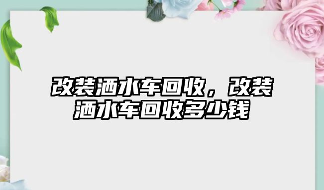 改裝灑水車回收，改裝灑水車回收多少錢