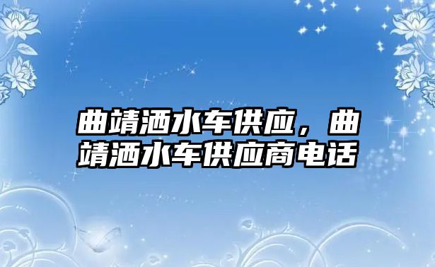 曲靖灑水車供應(yīng)，曲靖灑水車供應(yīng)商電話