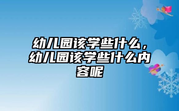 幼兒園該學(xué)些什么，幼兒園該學(xué)些什么內(nèi)容呢