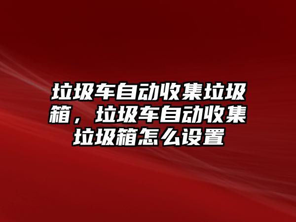 垃圾車自動(dòng)收集垃圾箱，垃圾車自動(dòng)收集垃圾箱怎么設(shè)置