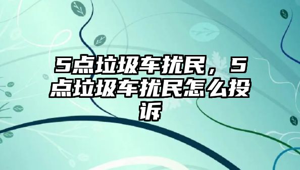 5點垃圾車擾民，5點垃圾車擾民怎么投訴