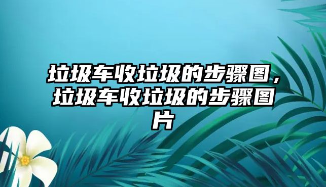 垃圾車收垃圾的步驟圖，垃圾車收垃圾的步驟圖片