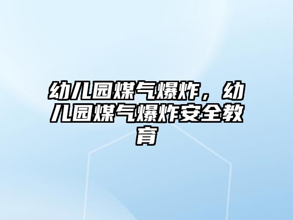 幼兒園煤氣爆炸，幼兒園煤氣爆炸安全教育