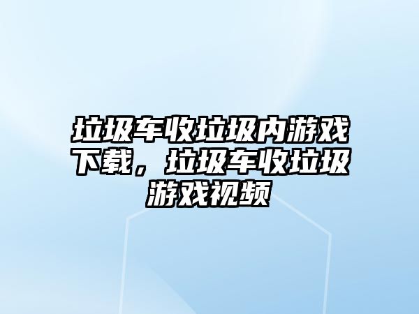 垃圾車收垃圾內(nèi)游戲下載，垃圾車收垃圾游戲視頻