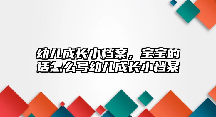 幼兒成長小檔案，寶寶的話怎么寫幼兒成長小檔案