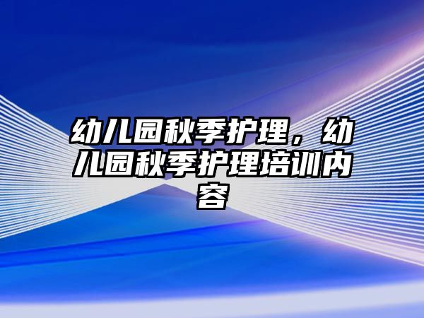 幼兒園秋季護(hù)理，幼兒園秋季護(hù)理培訓(xùn)內(nèi)容