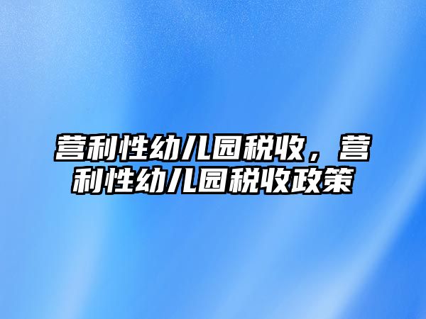 營利性幼兒園稅收，營利性幼兒園稅收政策